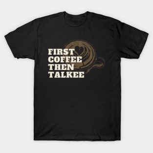 First Coffee Then Talkee! T-Shirt